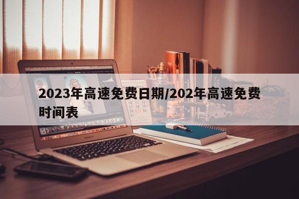 2023年高速免费日期/202年高速免费时间表