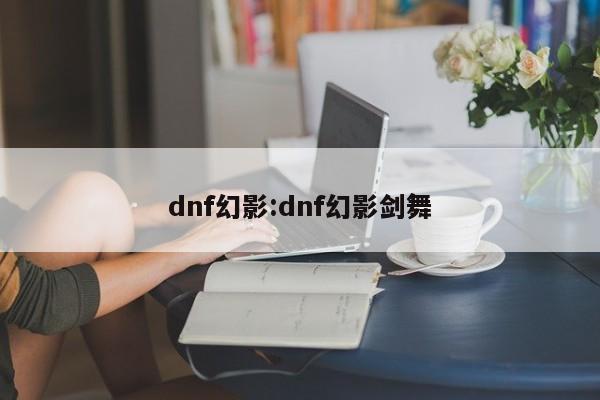 dnf幻影:dnf幻影剑舞