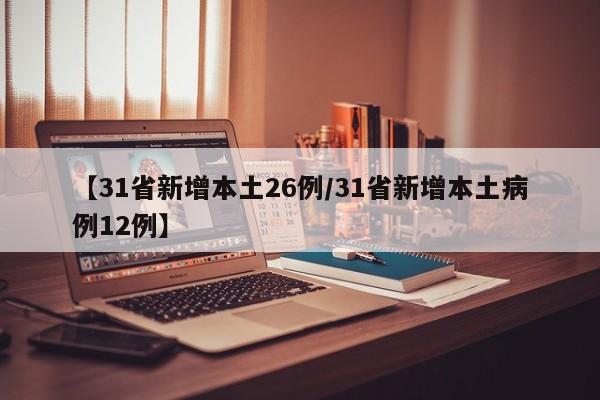 【31省新增本土26例/31省新增本土病例12例】