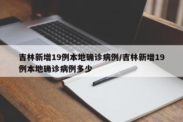 吉林新增19例本地确诊病例/吉林新增19例本地确诊病例多少