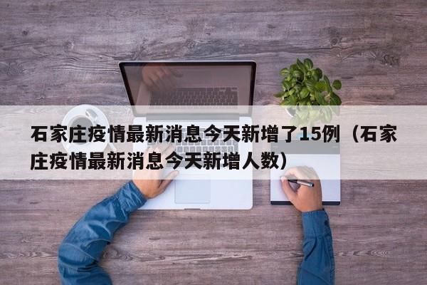 石家庄疫情最新消息今天新增了15例(石家庄疫情最新消息今天新增人数)