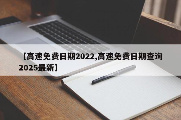 【高速免费日期2022,高速免费日期查询2025最新】