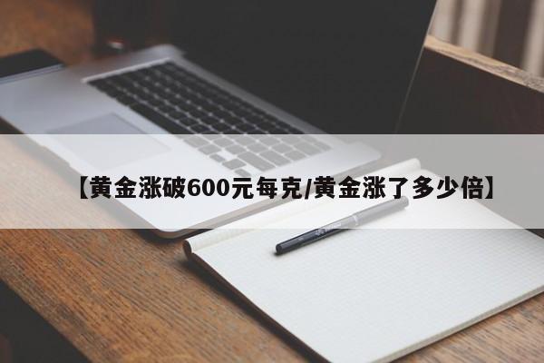 【黄金涨破600元每克/黄金涨了多少倍】