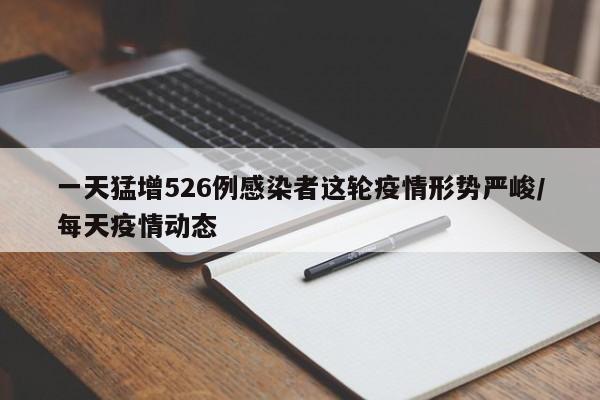 一天猛增526例感染者这轮疫情形势严峻/每天疫情动态