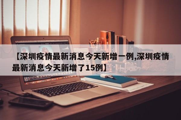 【深圳疫情最新消息今天新增一例,深圳疫情最新消息今天新增了15例】