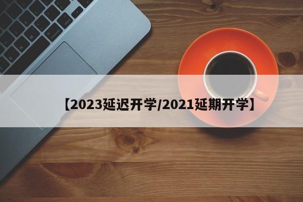 【2023延迟开学/2021延期开学】