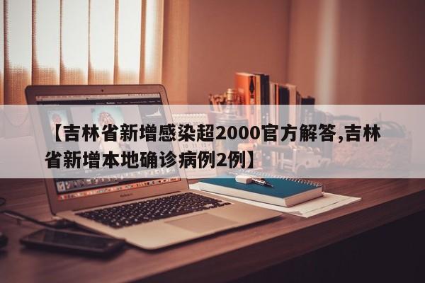 【吉林省新增感染超2000官方解答,吉林省新增本地确诊病例2例】