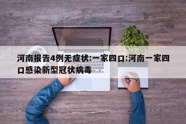 河南报告4例无症状:一家四口:河南一家四口感染新型冠状病毒