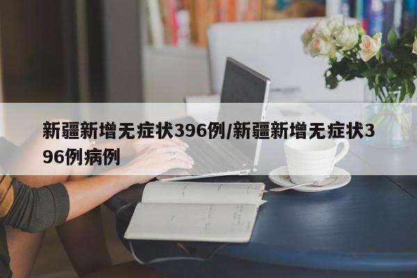 新疆新增无症状396例/新疆新增无症状396例病例