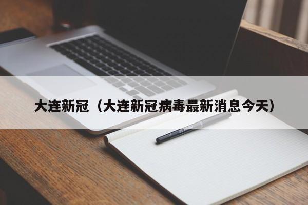 大连新冠(大连新冠病毒最新消息今天)
