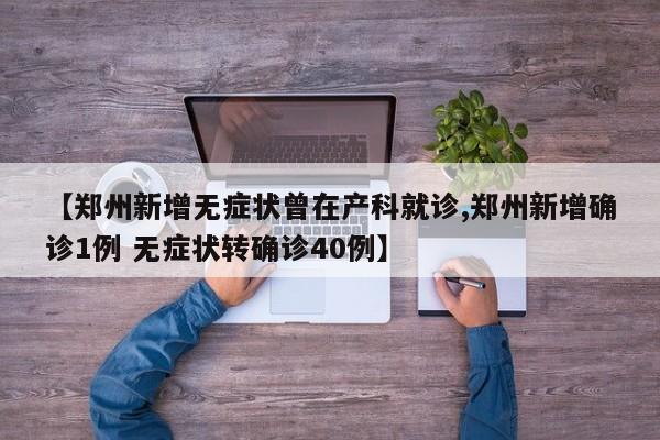 【郑州新增无症状曾在产科就诊,郑州新增确诊1例 无症状转确诊40例】