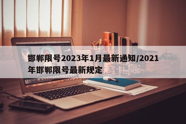 邯郸限号2023年1月最新通知/2021年邯郸限号最新规定