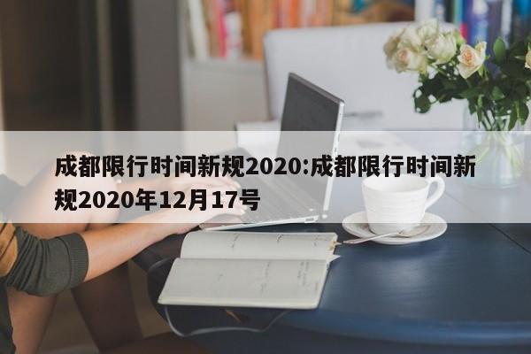 成都限行时间新规2020:成都限行时间新规2020年12月17号