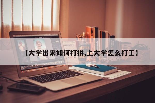 【大学出来如何打拼,上大学怎么打工】