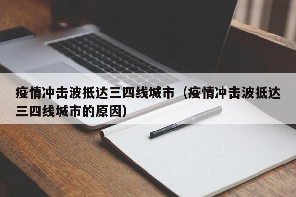 疫情冲击波抵达三四线城市(疫情冲击波抵达三四线城市的原因)