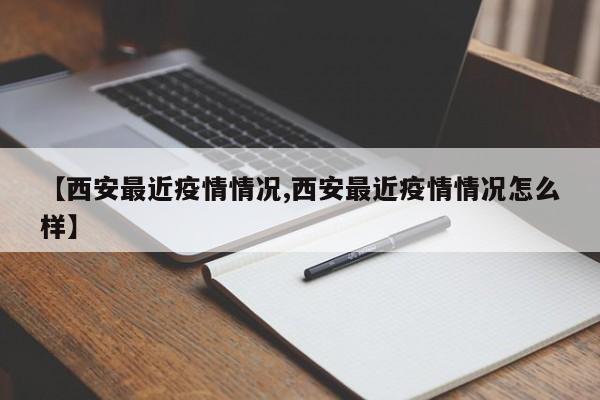 【西安最近疫情情况,西安最近疫情情况怎么样】