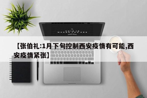 【张伯礼:1月下旬控制西安疫情有可能,西安疫情紧张】