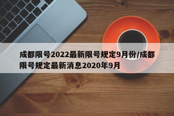 成都限号2022最新限号规定9月份/成都限号规定最新消息2020年9月