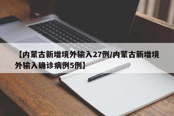 【内蒙古新增境外输入27例/内蒙古新增境外输入确诊病例5例】