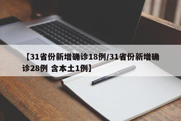 【31省份新增确诊18例/31省份新增确诊28例 含本土1例】