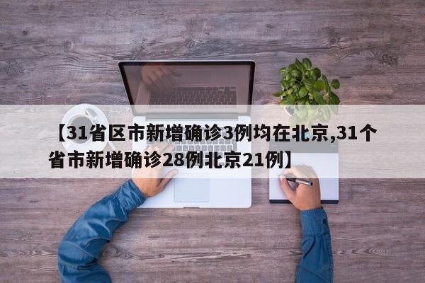 【31省区市新增确诊3例均在北京,31个省市新增确诊28例北京21例】