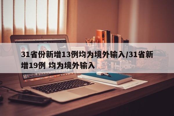31省份新增13例均为境外输入/31省新增19例 均为境外输入