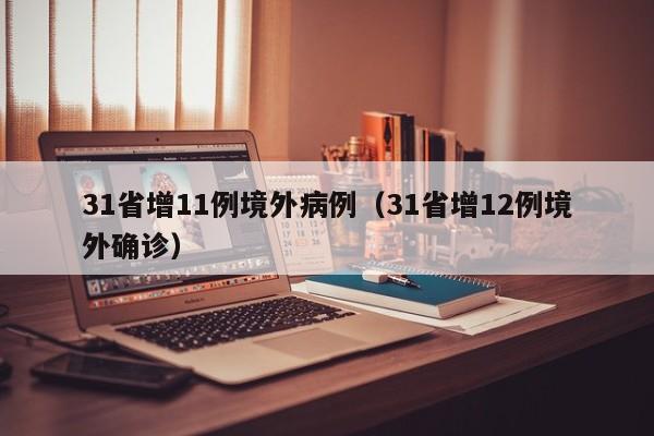 31省增11例境外病例(31省增12例境外确诊)