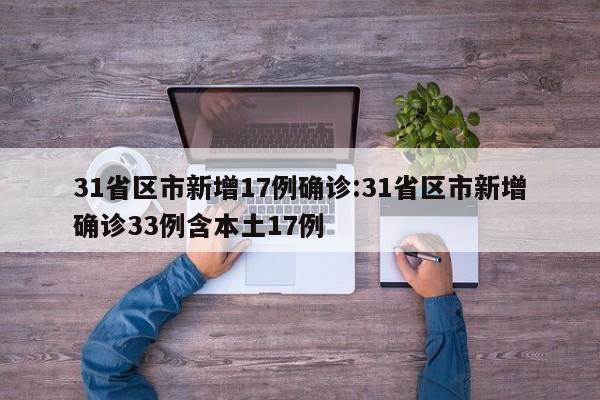 31省区市新增17例确诊:31省区市新增确诊33例含本土17例