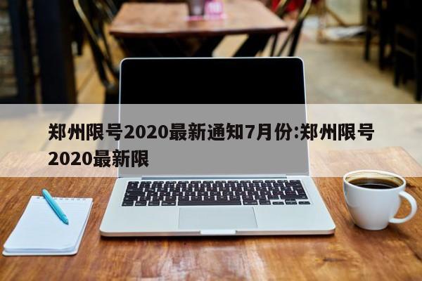 郑州限号2020最新通知7月份:郑州限号2020最新限