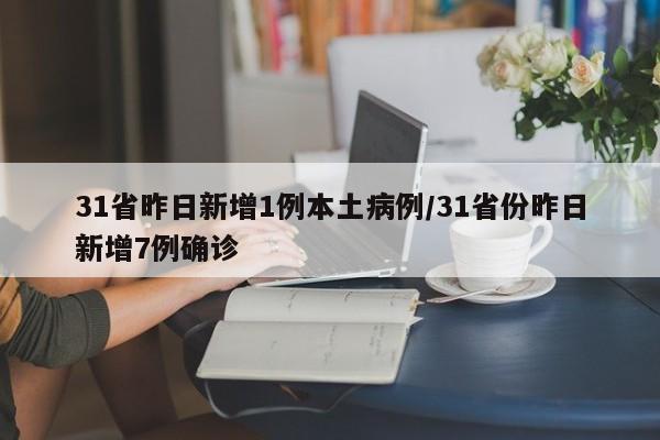31省昨日新增1例本土病例/31省份昨日新增7例确诊