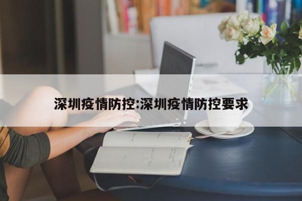 深圳疫情防控:深圳疫情防控要求