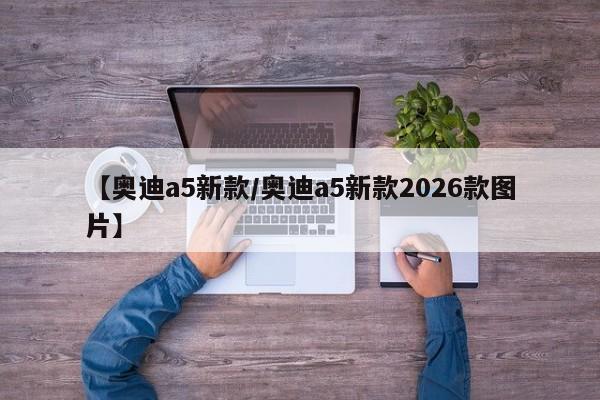 【奥迪a5新款/奥迪a5新款2026款图片】