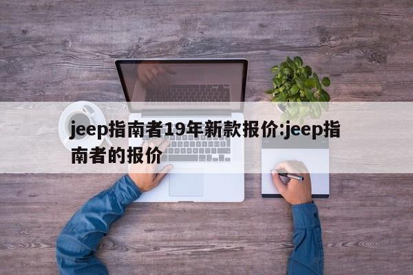 jeep指南者19年新款报价:jeep指南者的报价