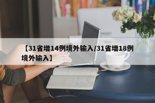 【31省增14例境外输入/31省增18例境外输入】