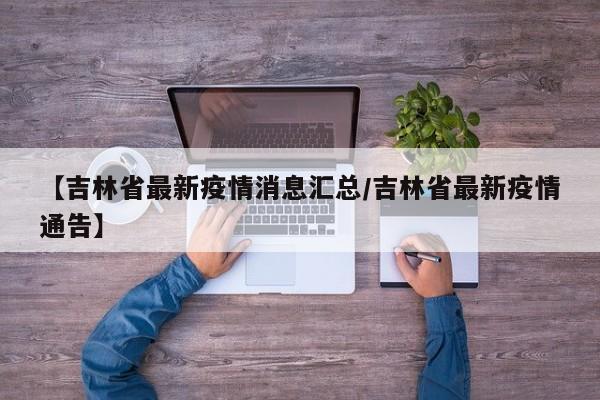 【吉林省最新疫情消息汇总/吉林省最新疫情通告】