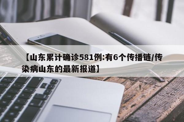【山东累计确诊581例:有6个传播链/传染病山东的最新报道】