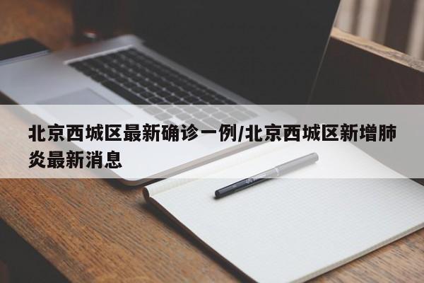 北京西城区最新确诊一例/北京西城区新增肺炎最新消息