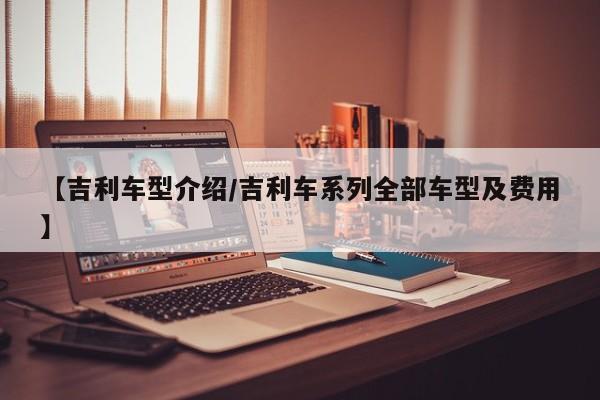 【吉利车型介绍/吉利车系列全部车型及费用】
