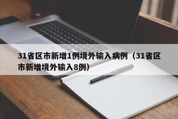 31省区市新增1例境外输入病例(31省区市新增境外输入8例)