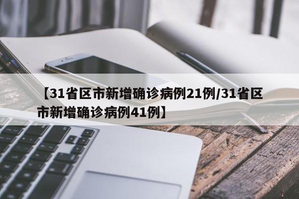 【31省区市新增确诊病例21例/31省区市新增确诊病例41例】