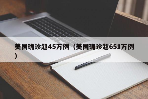 美国确诊超45万例(美国确诊超651万例)
