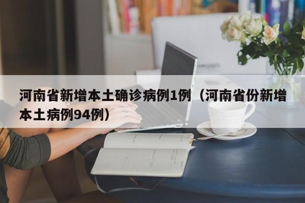 河南省新增本土确诊病例1例(河南省份新增本土病例94例)