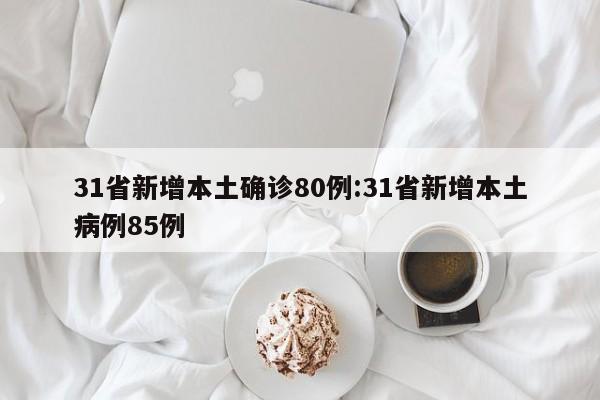 31省新增本土确诊80例:31省新增本土病例85例