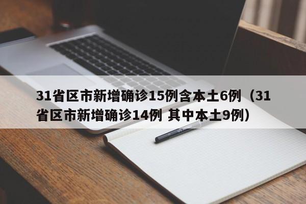 31省区市新增确诊15例含本土6例(31省区市新增确诊14例 其中本土9例)