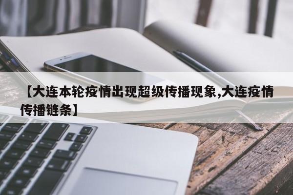 【大连本轮疫情出现超级传播现象,大连疫情传播链条】