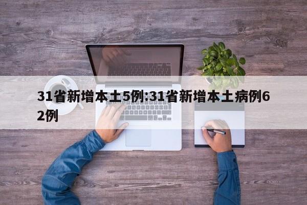 31省新增本土5例:31省新增本土病例62例
