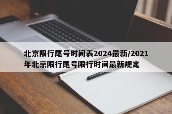 北京限行尾号时间表2024最新/2021年北京限行尾号限行时间最新规定