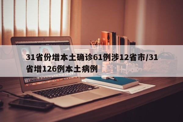 31省份增本土确诊61例涉12省市/31省增126例本土病例