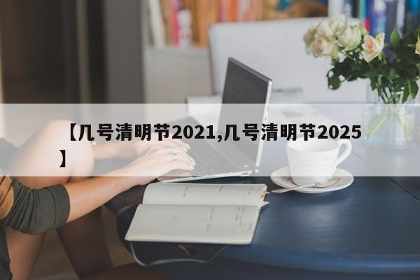 【几号清明节2021,几号清明节2025】