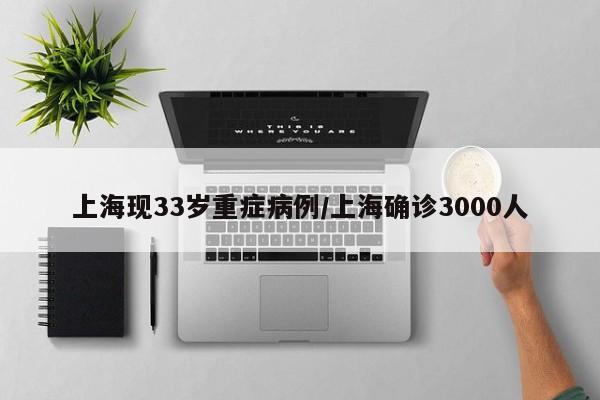 上海现33岁重症病例/上海确诊3000人